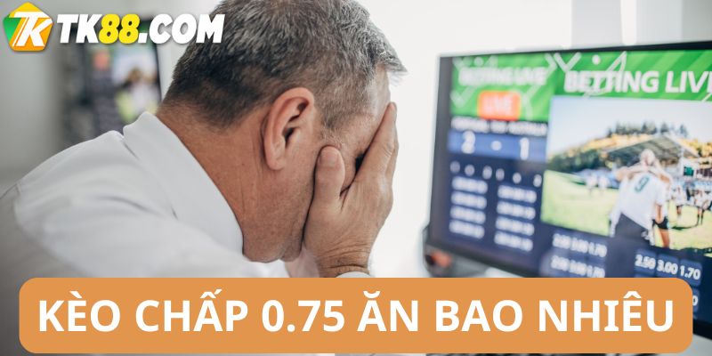 Kèo chấp 0,75 ăn bao nhiêu